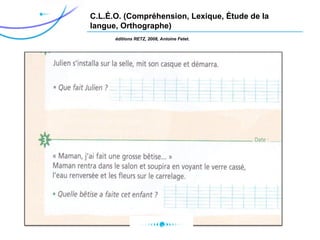 C.L.É.O. (Compréhension, Lexique, Étude de la
langue, Orthographe)
éditions RETZ, 2008, Antoine Fetet.
 