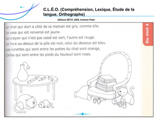 C.L.É.O. (Compréhension, Lexique, Étude de la
langue, Orthographe)
éditions RETZ, 2008, Antoine Fetet.
 
