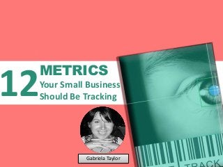 METRICS
Your Small Business
Should Be Tracking12
Gabriela Taylor
 