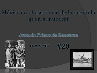 México en el escenario de la segunda guerra mundial Joaquin Priego de Bascaran #20 H Y S “B” 