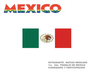 INTEGRANTE _MATIAS MERCADO
1ro 2da TRABAJO DE MEXICO
CIUDADANIA Y PARTICIPACION
 