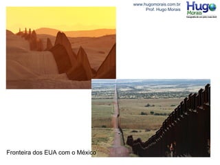www.hugomorais.com.br
Prof. Hugo Morais
Fronteira dos EUA com o México
 