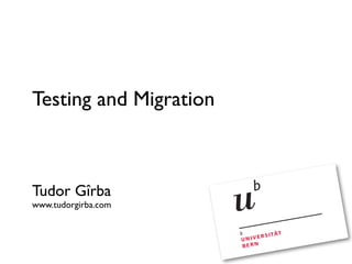 Testing and Migration



Tudor Gîrba
www.tudorgirba.com
 