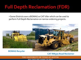 CAT RM300 Road Reclaimer
BOMAG Recycler
• Some Districts own a BOMAG or CAT tiller which can be used to
perform Full Depth Reclamation on narrow widening projects.
 