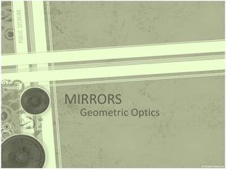MIRRORS

Geometric Optics

 
