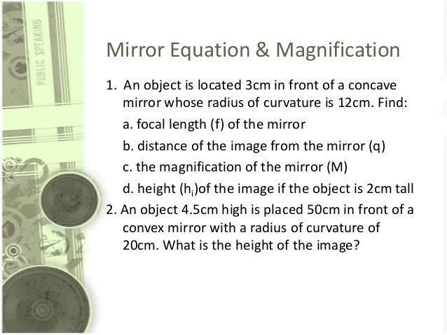 Mirror Equation & Magnification
1. An object is located 3cm in front of a concave
mirror whose radius of curvature is 12cm...