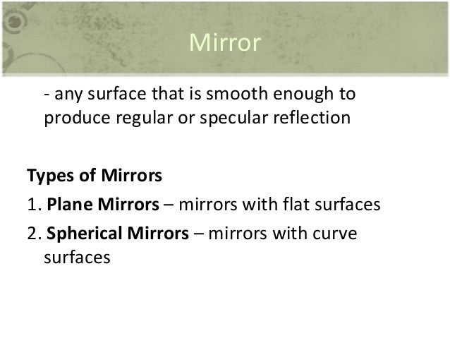 Mirror
- any surface that is smooth enough to
produce regular or specular reflection
Types of Mirrors
1. Plane Mirrors – m...