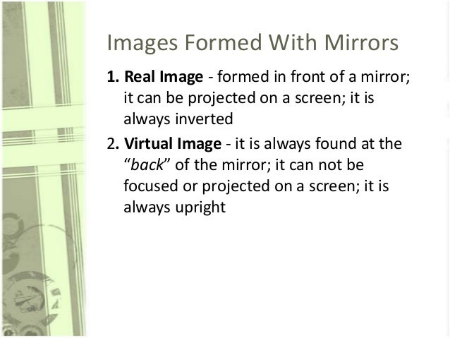 Images Formed With Mirrors
1. Real Image - formed in front of a mirror;
it can be projected on a screen; it is
always inve...