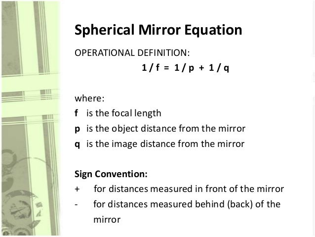 Spherical Mirror Equation
OPERATIONAL DEFINITION:
1/f = 1/p + 1/q

where:
f is the focal length
p is the object distance f...