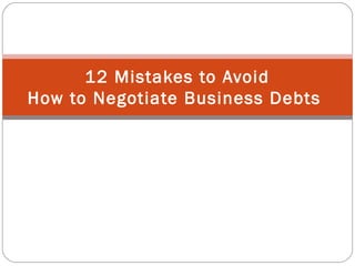 12 Mistakes to Avoid
How to Negotiate Business Debts
 