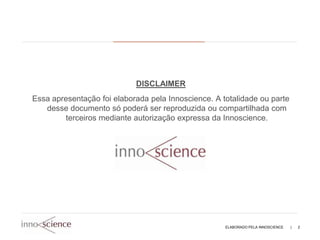DISCLAIMER
Essa apresentação foi elaborada pela Innoscience. A totalidade ou parte
   desse documento só poderá ser reproduzida ou compartilhada com
        terceiros mediante autorização expressa da Innoscience.




                                                     ELABORADO PELA INNOSCIENCE   |   2
 