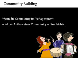 Community Building


Wenn die Community im Verlag stimmt,
wird der Aufbau einer Community online leichter!
 