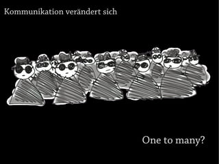 Kommunikation verändert sich




                               One to many?
 