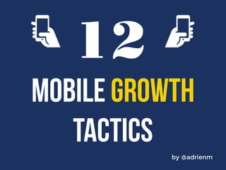 12 
MOBILE GROWTH 
by @adrienm 
TACTICS 
 