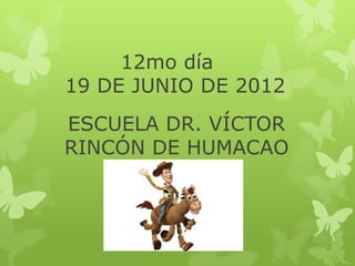 12mo día
19 DE JUNIO DE 2012
ESCUELA DR. VÍCTOR
RINCÓN DE HUMACAO
 