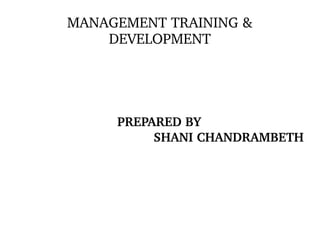 MANAGEMENT TRAINING & 
DEVELOPMENT
PREPARED BY 
SHANI CHANDRAMBETH
 