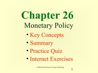 Chapter 26
Monetary Policy
• Key Concepts
• Summary
• Practice Quiz
• Internet Exercises
    ©2000 South-Western College Publishing
                                             1
 