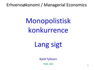 Erhvervsøkonomi / Managerial Economics


         Monopolistisk
         konkurrence
             Lang sigt
               Kjeld Tyllesen
                  PEØ, CBS               1
 