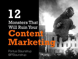 Pontus Staunstrup
@PStaunstrup
Content
Marketing
Monsters That
Will Ruin Your
12
 