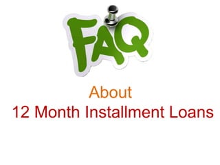 About 
12 Month Installment Loans 
 