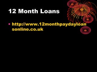 12 Month Loans

• http://www.12monthpaydayloan
  sonline.co.uk
 