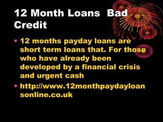 12 Month Loans Bad
Credit
• 12 months payday loans are
  short term loans that. For those
  who have already been
  developed by a financial crisis
  and urgent cash
• http://www.12monthpaydayloan
  sonline.co.uk
 