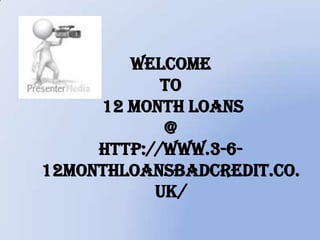 Welcome
to
12 Month Loans
@
http://www.3-6-
12monthloansbadcredit.co.
uk/
 