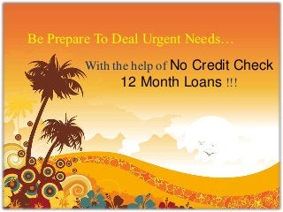 Be Prepare To Deal Urgent Needs…
With the help of No Credit Check
12 Month Loans !!!
 