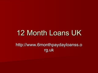 12 Month Loans UK
http://www.6monthpaydayloanss.o
             rg.uk
 