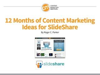 12 Months of Content Marketing
     Ideas for SlideShare
            By Roger C. Parker
 