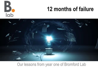 12 months of failure
Our lessons from year one of Bromford Lab
 
