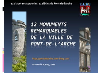 12 diaporamas pour les  12 siècles de Pont-de-l’Arche http://pontdelarche.over-blog.com Armand Launay, 2011 