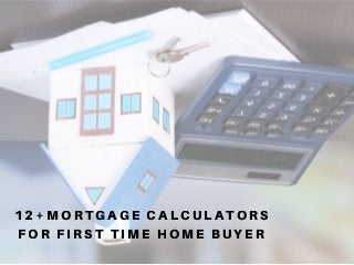 12+ MORTGAGE CALCULATORS
FOR FIRST TIME HOME BUYER
 