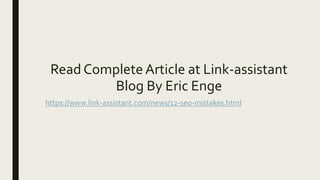 Read Complete Article at Link-assistant
Blog By Eric Enge
https://www.link-assistant.com/news/12-seo-mistakes.html