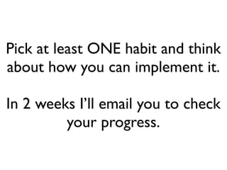 Pick at least ONE habit and think
about how you can implement it.

In 2 weeks I’ll email you to check
         your progress.
 