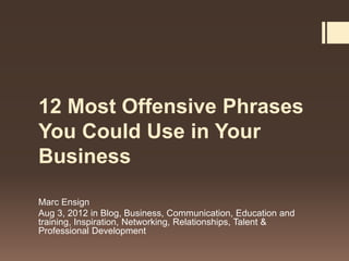 12 Most Offensive Phrases
You Could Use in Your
Business

Marc Ensign
Aug 3, 2012 in Blog, Business, Communication, Education and
training, Inspiration, Networking, Relationships, Talent &
Professional Development
 