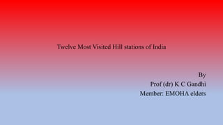 Twelve Most Visited Hill stations of India
By
Prof (dr) K C Gandhi
Member: EMOHA elders
 