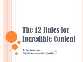 The 12 Rules for
Incredible Content
By Sonja Jobson
SlideShare created by

 