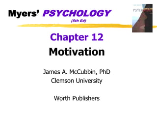 Myers’ PSYCHOLOGY
(5th Ed)
Chapter 12
Motivation
James A. McCubbin, PhD
Clemson University
Worth Publishers
 