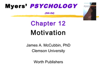 Myers’ PSYCHOLOGY
              (5th Ed)




       Chapter 12
       Motivation
     James A. McCubbin, PhD
       Clemson University

        Worth Publishers
 