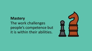 Mastery
The work challenges
people’s competence but
it is within their abilities.
 