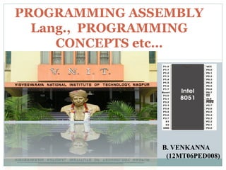 PROGRAMMING ASSEMBLY 
Lang., PROGRAMMING 
CONCEPTS etc… 
B. VENKANNA 
(12MT06PED008) 
 