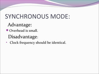 SYNCHRONOUS MODE: 
Advantage: 
Overhead is small. 
Disadvantage: 
• Clock frequency should be identical. 
 