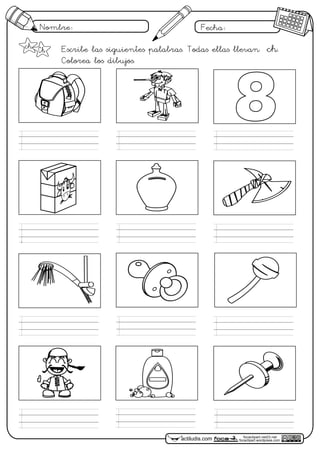 Nombre: Fecha:
focaclipart.net23.net
focaclipart.wordpress.comactiludis.com
Escribe las siguientes palabras. Todas ellas llevan ch.
Colorea los dibujos.
ch Ch
 