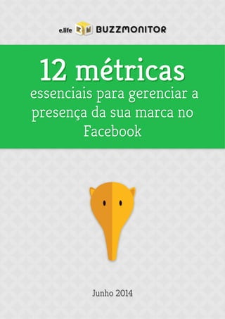 12 métricas 
essenciais para gerenciar a 
presença da sua marca no 
Facebook 
Junho 2014 
 