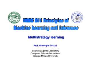 Multistrategy learning

   Prof. Gheorghe Tecuci

  Learning Agents Laboratory
 Computer Science Department
   George Mason University
 