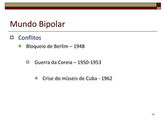 Mundo Bipolar Conflitos Bloqueio de Berlim – 1948 Guerra da Coreia – 1950-1953 Crise dos mísseis de Cuba - 1962 