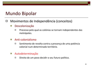 Mundo Bipolar Crise dos Mísseis de Cuba – 1962 O presidente Kennedy ordena um bloqueio naval à ilha de Cuba  e exige a retirada dos mísseis, o que viria a acontecer 