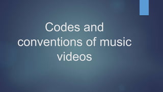 Codes and 
conventions of music 
videos 
 