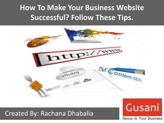 How To Make Your Business Website 
Successful? Follow These Tips. 
Created By: Rachana Dhabalia 
 